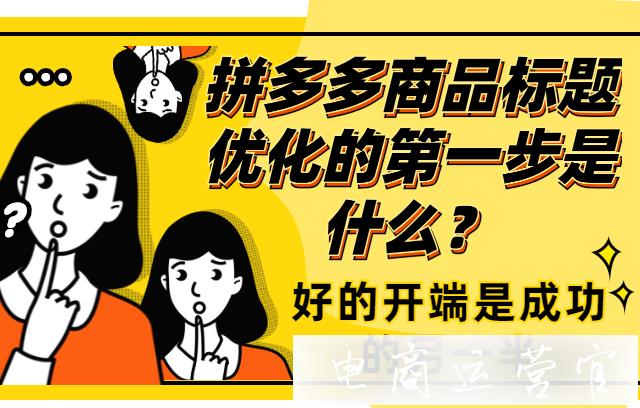 拼多多商品標題優(yōu)化的第一步是什么?好的開端可謂是成功的一半